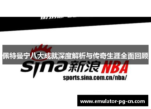 佩特曼宁八大成就深度解析与传奇生涯全面回顾