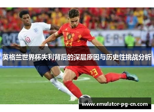 英格兰世界杯失利背后的深层原因与历史性挑战分析