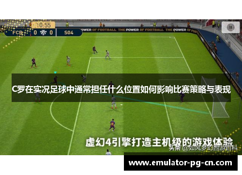 C罗在实况足球中通常担任什么位置如何影响比赛策略与表现