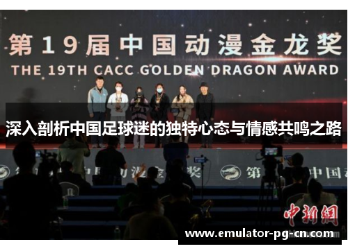 深入剖析中国足球迷的独特心态与情感共鸣之路