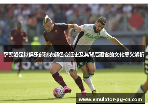 萨索洛足球俱乐部球衣颜色变迁史及其背后蕴含的文化意义解析