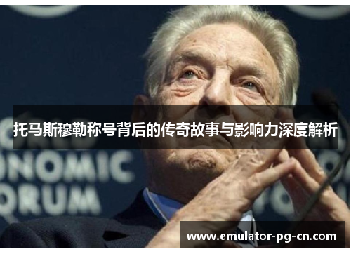 托马斯穆勒称号背后的传奇故事与影响力深度解析
