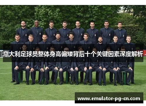 意大利足球员整体身高偏矮背后十个关键因素深度解析