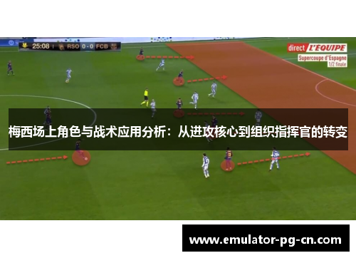 梅西场上角色与战术应用分析：从进攻核心到组织指挥官的转变