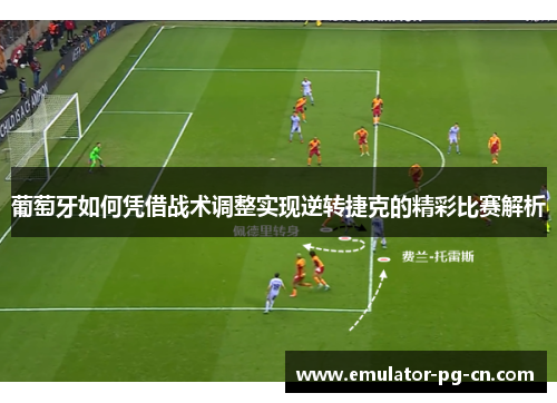 葡萄牙如何凭借战术调整实现逆转捷克的精彩比赛解析