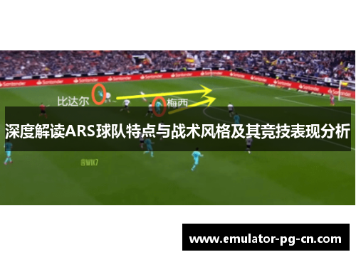 深度解读ARS球队特点与战术风格及其竞技表现分析