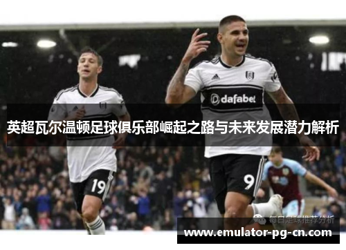 英超瓦尔温顿足球俱乐部崛起之路与未来发展潜力解析