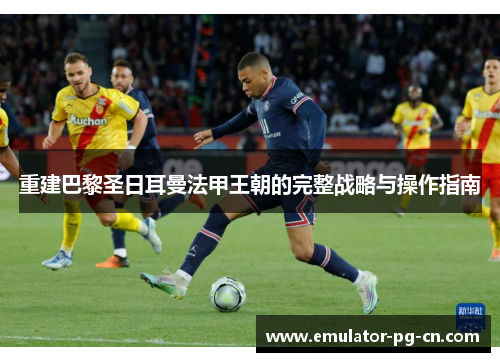 重建巴黎圣日耳曼法甲王朝的完整战略与操作指南