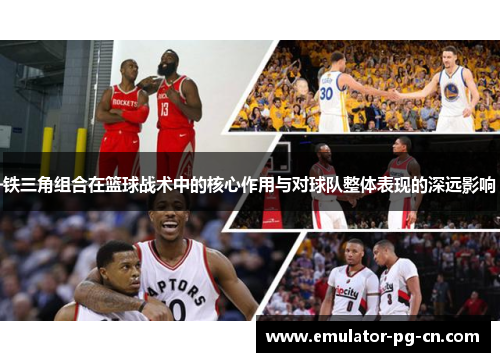 铁三角组合在篮球战术中的核心作用与对球队整体表现的深远影响