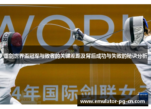 重剑世界盃冠军与败者的关键差距及背后成功与失败的秘诀分析 重剑世界盃冠军与败者的关键差距及背后成功与失败的秘诀分析