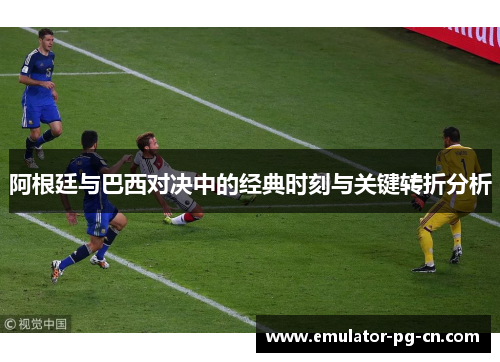 阿根廷与巴西对决中的经典时刻与关键转折分析