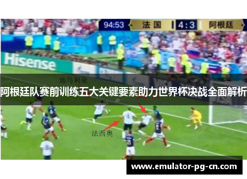 阿根廷队赛前训练五大关键要素助力世界杯决战全面解析