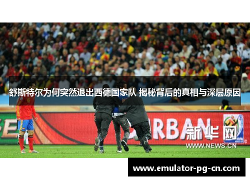 舒斯特尔为何突然退出西德国家队 揭秘背后的真相与深层原因