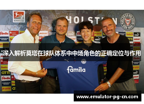 深入解析莫塔在球队体系中中场角色的正确定位与作用