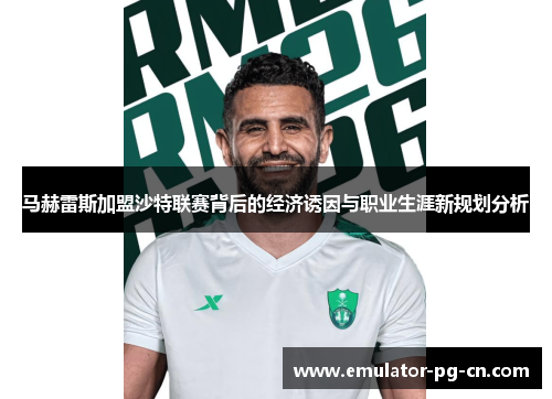 马赫雷斯加盟沙特联赛背后的经济诱因与职业生涯新规划分析 马赫雷斯加盟沙特联赛背后的经济诱因与职业生涯新规划分析