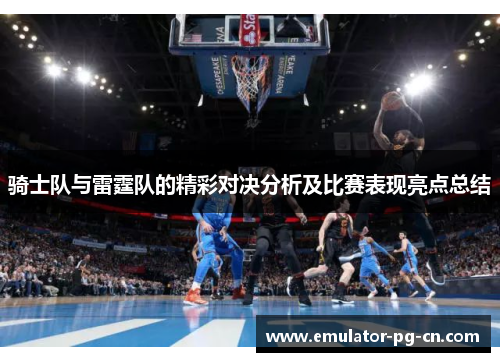骑士队与雷霆队的精彩对决分析及比赛表现亮点总结