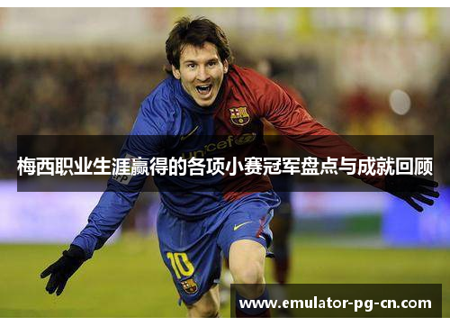 梅西职业生涯赢得的各项小赛冠军盘点与成就回顾