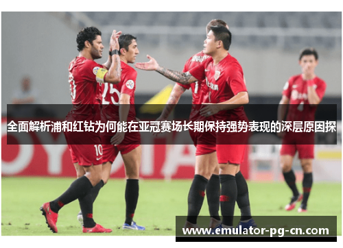 全面解析浦和红钻为何能在亚冠赛场长期保持强势表现的深层原因探
