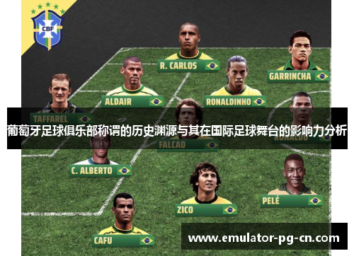 葡萄牙足球俱乐部称谓的历史渊源与其在国际足球舞台的影响力分析 葡萄牙足球俱乐部称谓的历史渊源与其在国际足球舞台的影响力分析