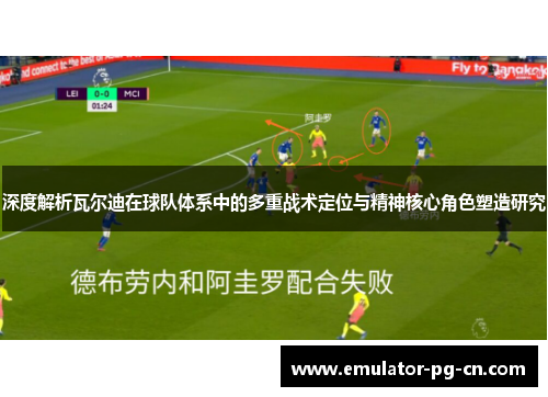 深度解析瓦尔迪在球队体系中的多重战术定位与精神核心角色塑造研究