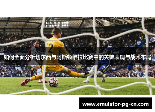 如何全面分析切尔西与阿斯顿维拉比赛中的关键表现与战术布局
