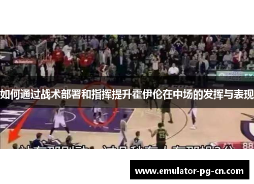 如何通过战术部署和指挥提升霍伊伦在中场的发挥与表现