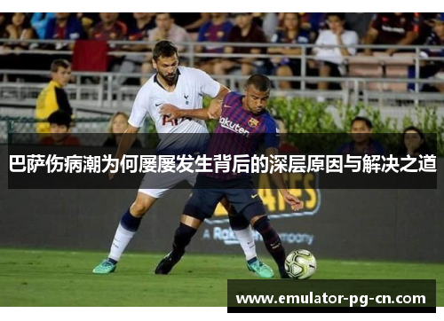 巴萨伤病潮为何屡屡发生背后的深层原因与解决之道 巴萨伤病潮为何屡屡发生背后的深层原因与解决之道