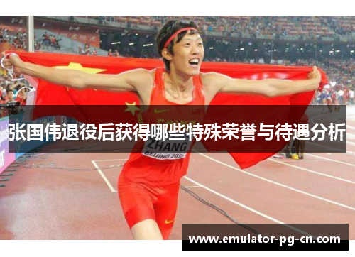 张国伟退役后获得哪些特殊荣誉与待遇分析 张国伟退役后获得哪些特殊荣誉与待遇分析