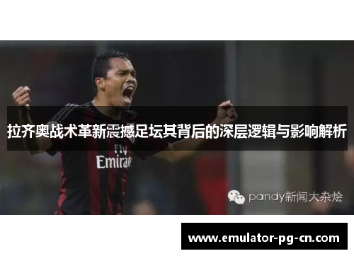 拉齐奥战术革新震撼足坛其背后的深层逻辑与影响解析 拉齐奥战术革新震撼足坛其背后的深层逻辑与影响解析