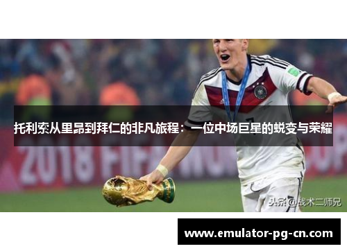 托利索从里昂到拜仁的非凡旅程:一位中场巨星的蜕变与荣耀 托利索从里昂到拜仁的非凡旅程:一位中场巨星的蜕变与荣耀