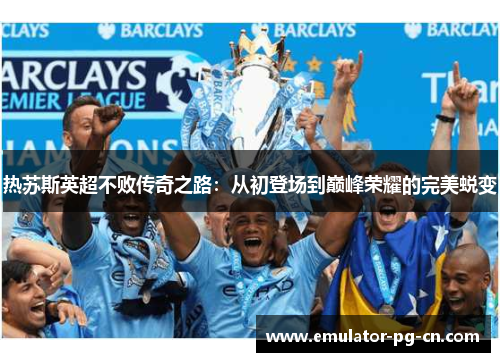 热苏斯英超不败传奇之路：从初登场到巅峰荣耀的完美蜕变