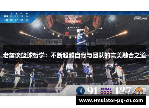 老詹谈篮球哲学:不断超越自我与团队的完美融合之道 老詹谈篮球哲学:不断超越自我与团队的完美融合之道