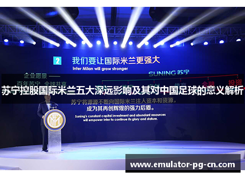 苏宁控股国际米兰五大深远影响及其对中国足球的意义解析 苏宁控股国际米兰五大深远影响及其对中国足球的意义解析