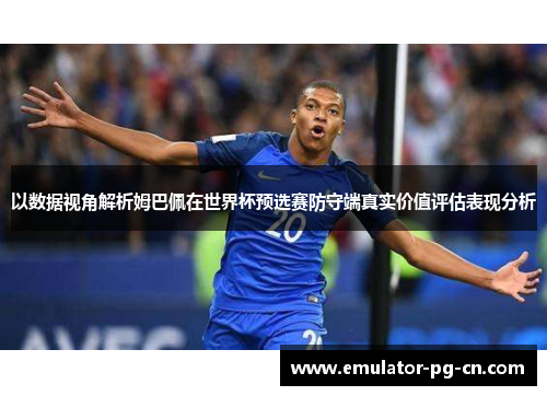 以数据视角解析姆巴佩在世界杯预选赛防守端真实价值评估表现分析