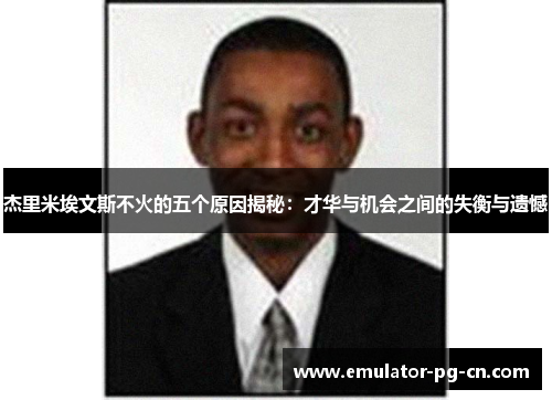 杰里米埃文斯不火的五个原因揭秘:才华与机会之间的失衡与遗憾 杰里米埃文斯不火的五个原因揭秘:才华与机会之间的失衡与遗憾