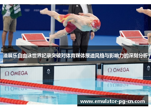 潘展乐自由泳世界纪录突破对体育媒体报道风格与影响力的深刻分析