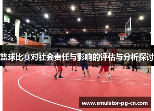 篮球比赛对社会责任与影响的评估与分析探讨 篮球比赛对社会责任与影响的评估与分析探讨