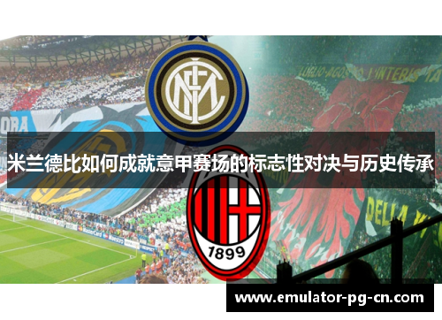 米兰德比如何成就意甲赛场的标志性对决与历史传承