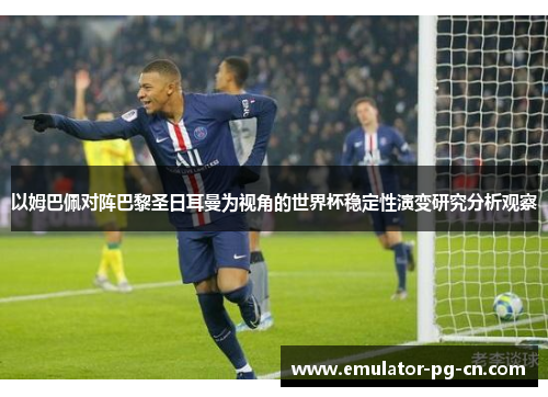 以姆巴佩对阵巴黎圣日耳曼为视角的世界杯稳定性演变研究分析观察 以姆巴佩对阵巴黎圣日耳曼为视角的世界杯稳定性演变研究分析观察