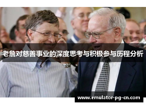老詹对慈善事业的深度思考与积极参与历程分析 老詹对慈善事业的深度思考与积极参与历程分析