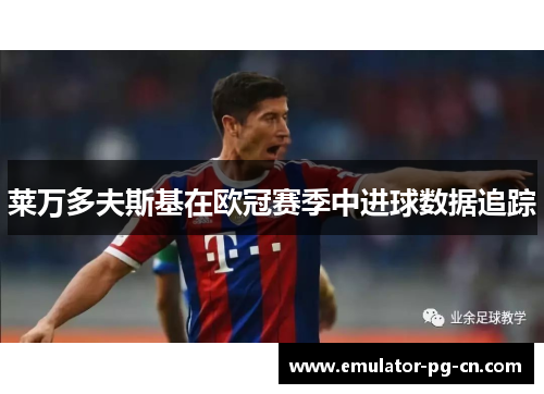 莱万多夫斯基在欧冠赛季中进球数据追踪