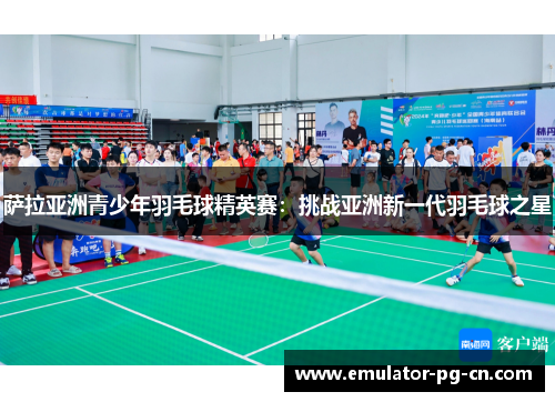 萨拉亚洲青少年羽毛球精英赛：挑战亚洲新一代羽毛球之星