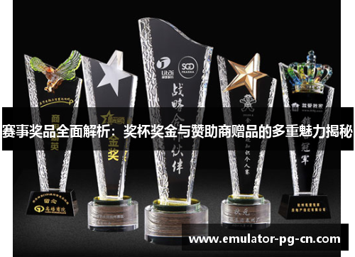 赛事奖品全面解析：奖杯奖金与赞助商赠品的多重魅力揭秘
