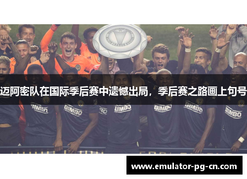 迈阿密队在国际季后赛中遗憾出局，季后赛之路画上句号