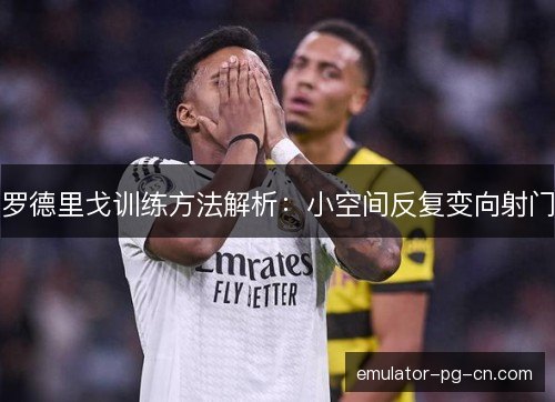 罗德里戈训练方法解析：小空间反复变向射门