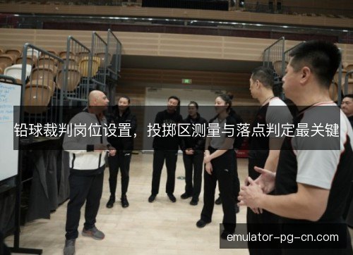铅球裁判岗位设置，投掷区测量与落点判定最关键